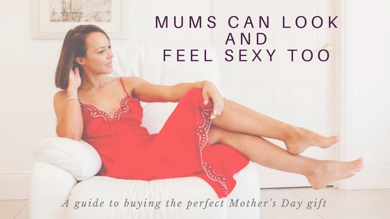 mums can look sexy too. a guide to buying the perfect gift for mum.